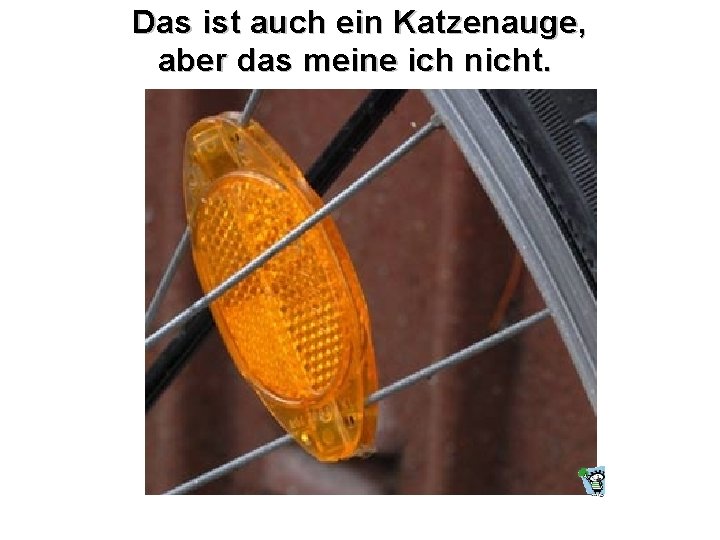 Das ist auch ein Katzenauge, aber das meine ich nicht. 