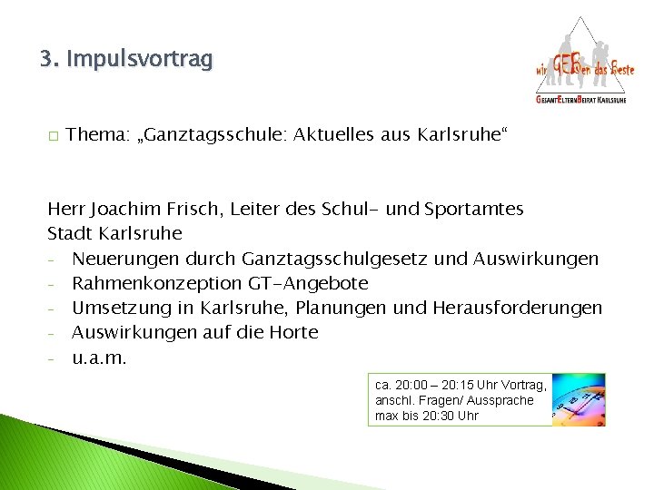 3. Impulsvortrag � Thema: „Ganztagsschule: Aktuelles aus Karlsruhe“ Herr Joachim Frisch, Leiter des Schul-