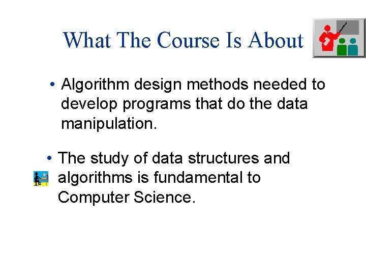 What The Course Is About • Algorithm design methods needed to develop programs that What The Course Is About • Algorithm design methods needed to develop programs that