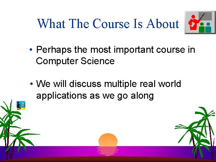 What The Course Is About • Perhaps the most important course in Computer Science What The Course Is About • Perhaps the most important course in Computer Science