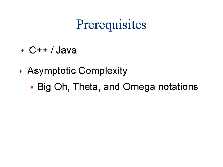 Prerequisites s C++ / Java s Asymptotic Complexity § Big Oh, Theta, and Omega Prerequisites s C++ / Java s Asymptotic Complexity § Big Oh, Theta, and Omega