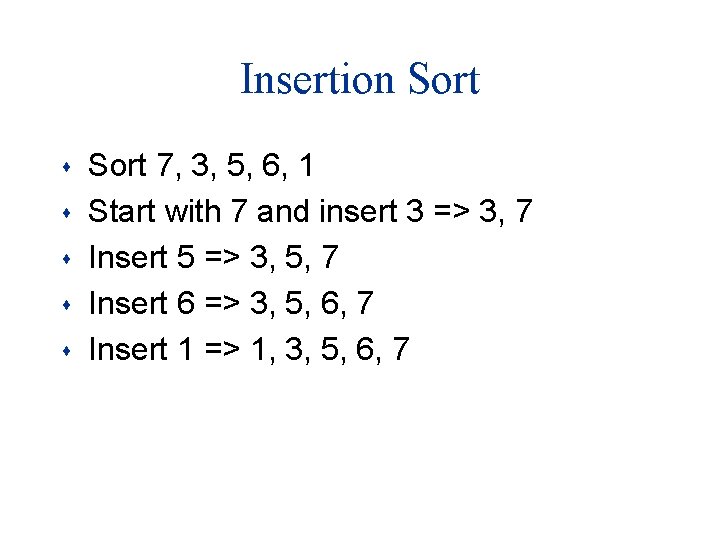 Insertion Sort s s s Sort 7, 3, 5, 6, 1 Start with 7 Insertion Sort s s s Sort 7, 3, 5, 6, 1 Start with 7
