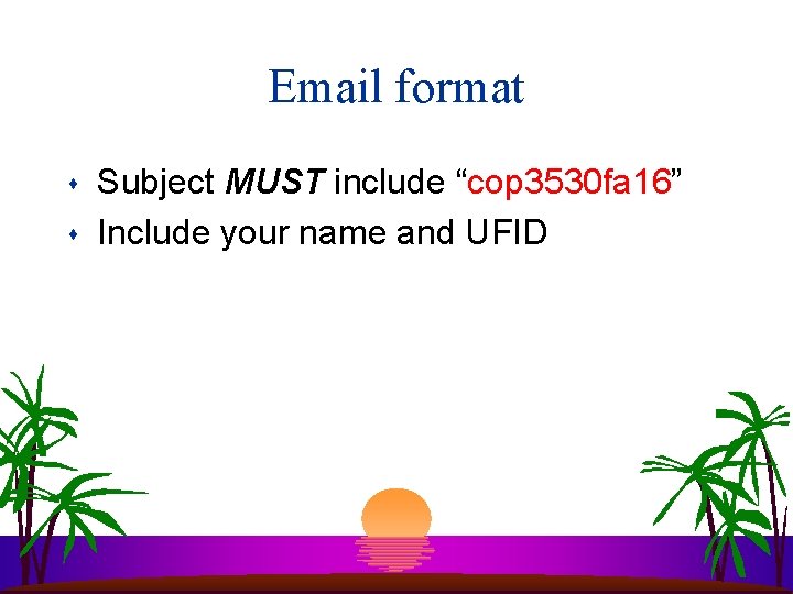 Email format s s Subject MUST include “cop 3530 fa 16” Include your name Email format s s Subject MUST include “cop 3530 fa 16” Include your name