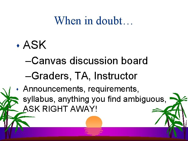 When in doubt… s ASK –Canvas discussion board –Graders, TA, Instructor s Announcements, requirements, When in doubt… s ASK –Canvas discussion board –Graders, TA, Instructor s Announcements, requirements,