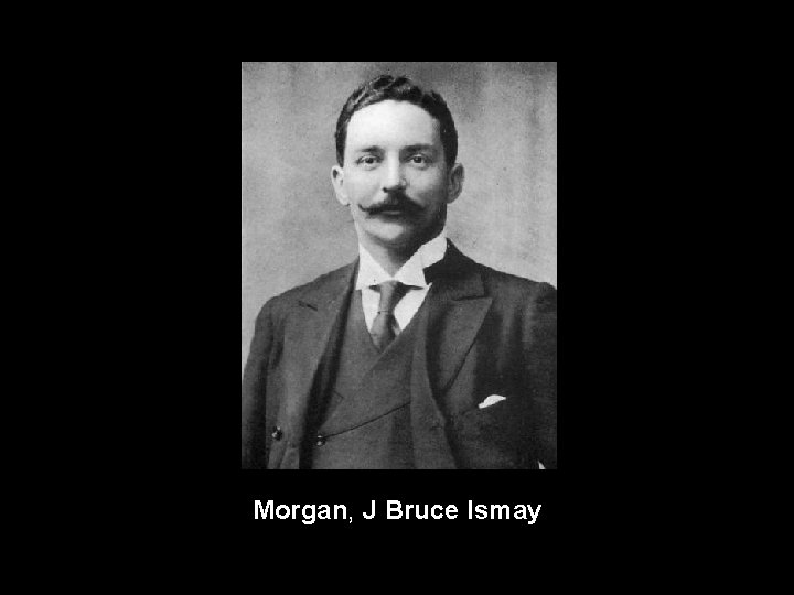 Morgan, J Bruce Ismay 