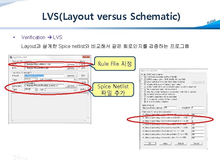 LVS(Layout versus Schematic) • Verification LVS Layout과 설계한 Spice netlist와 비교해서 같은 회로인지를 검증하는