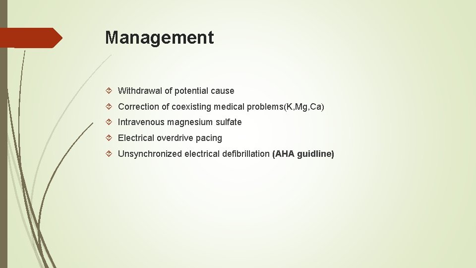 Management Withdrawal of potential cause Correction of coexisting medical problems(K, Mg, Ca) Intravenous magnesium
