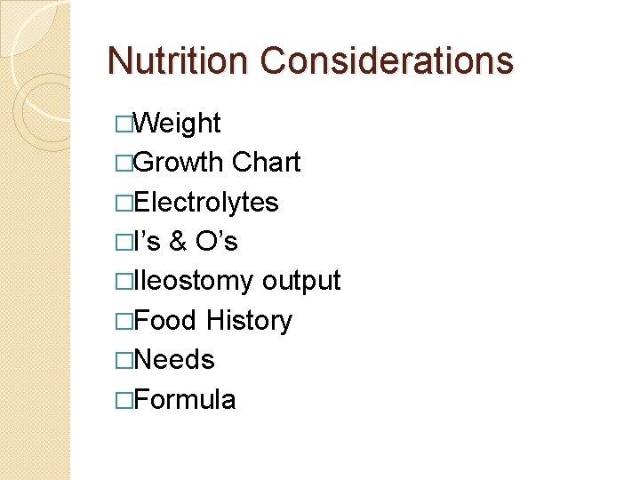 Nutrition Considerations �Weight �Growth Chart �Electrolytes �I’s & O’s �Ileostomy output �Food History �Needs