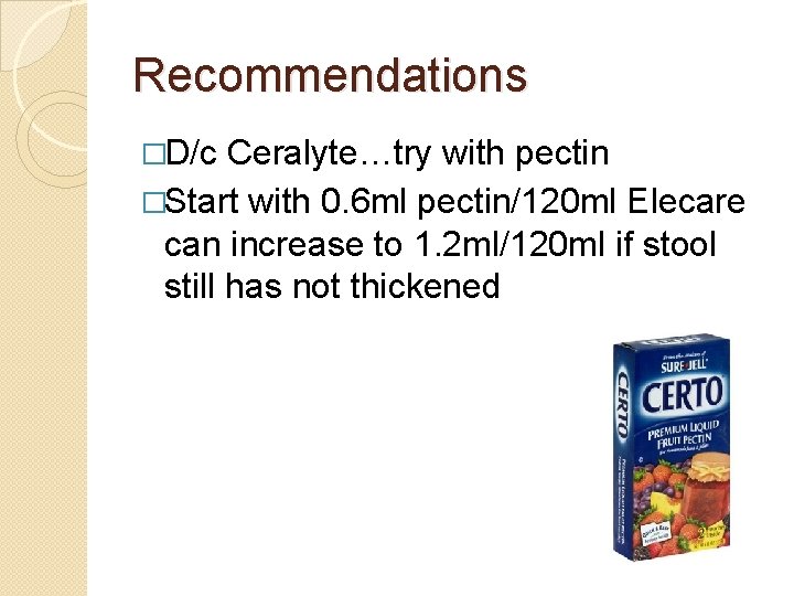 Recommendations �D/c Ceralyte…try with pectin �Start with 0. 6 ml pectin/120 ml Elecare can