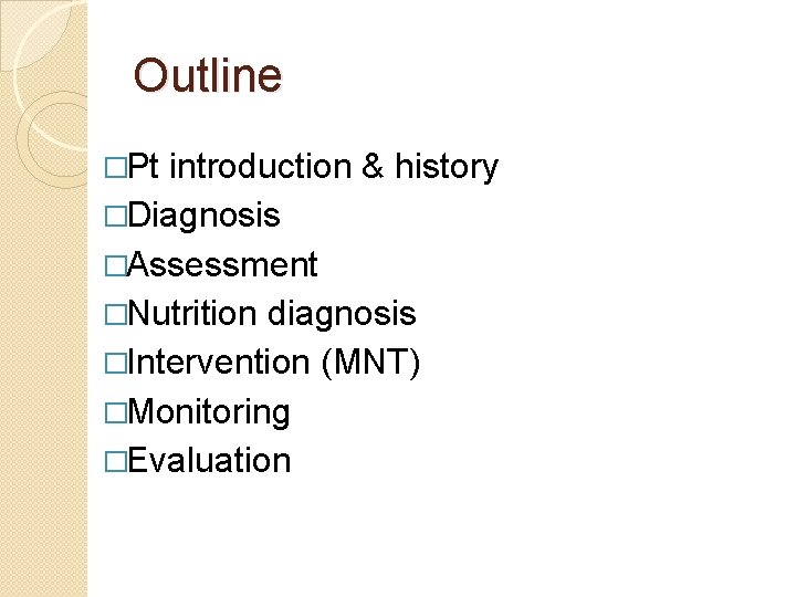 Outline �Pt introduction & history �Diagnosis �Assessment �Nutrition diagnosis �Intervention (MNT) �Monitoring �Evaluation 
