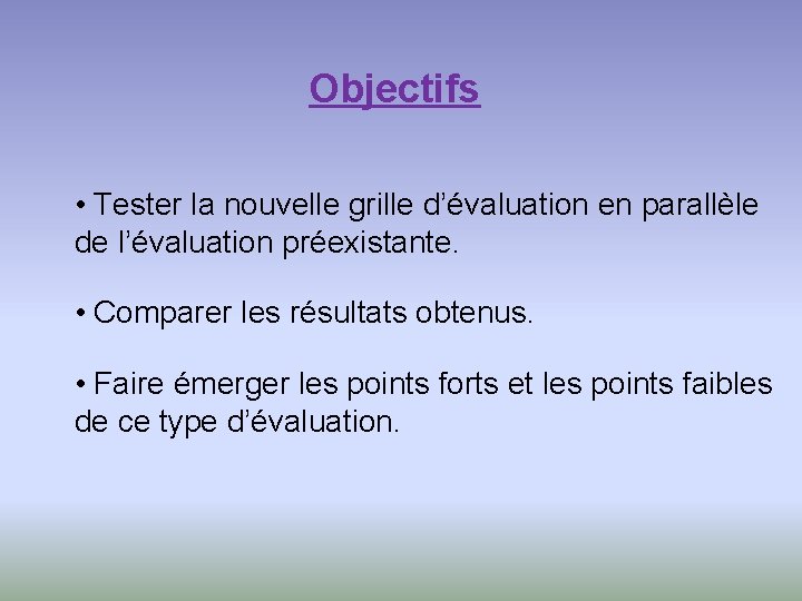 Objectifs • Tester la nouvelle grille d’évaluation en parallèle de l’évaluation préexistante. • Comparer