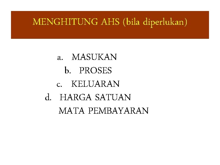 MENGHITUNG AHS (bila diperlukan) a. MASUKAN b. PROSES c. KELUARAN d. HARGA SATUAN MATA