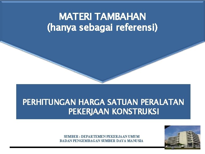 MATERI TAMBAHAN (hanya sebagai referensi) PERHITUNGAN HARGA SATUAN PERALATAN PEKERJAAN KONSTRUKSI SUMBER : DEPARTEMEN