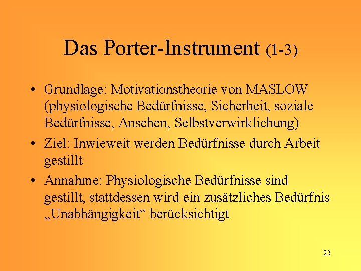 Das Porter-Instrument (1 -3) • Grundlage: Motivationstheorie von MASLOW (physiologische Bedürfnisse, Sicherheit, soziale Bedürfnisse,