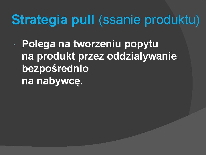 Strategia pull (ssanie produktu) Polega na tworzeniu popytu na produkt przez oddziaływanie bezpośrednio na