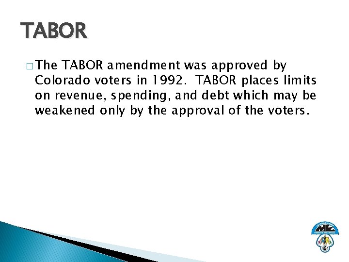 TABOR � The TABOR amendment was approved by Colorado voters in 1992. TABOR places