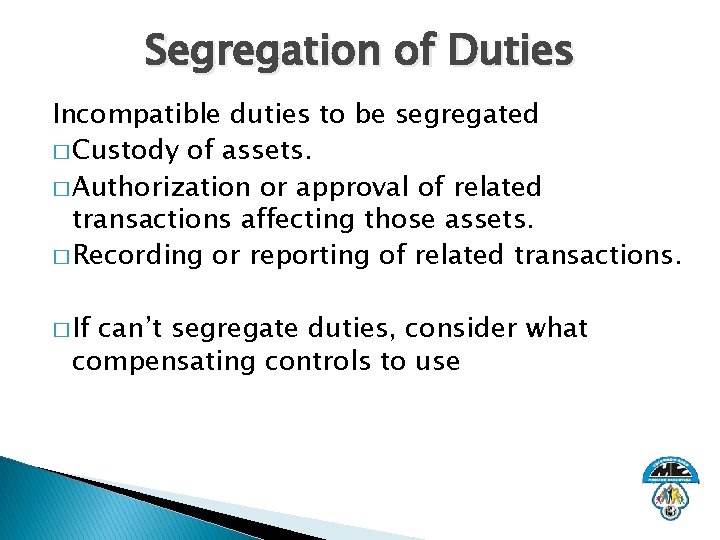 Segregation of Duties Incompatible duties to be segregated � Custody of assets. � Authorization