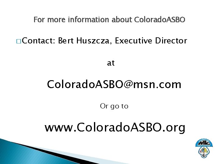 For more information about Colorado. ASBO � Contact: Bert Huszcza, Executive Director at Colorado.