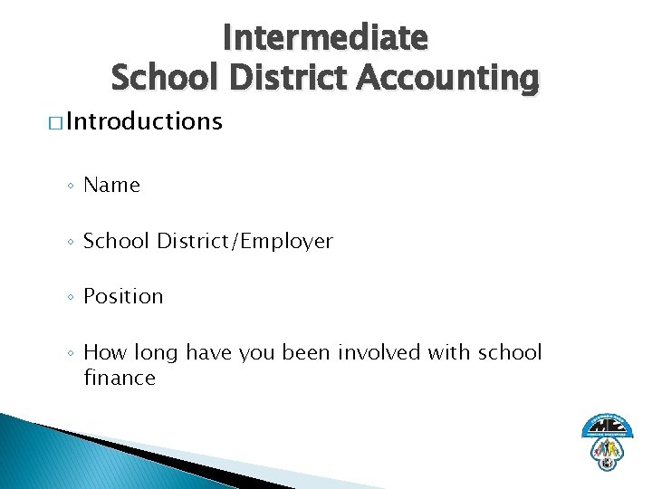 Intermediate School District Accounting � Introductions ◦ Name ◦ School District/Employer ◦ Position ◦