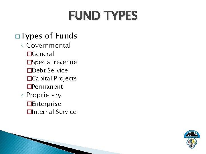 FUND TYPES � Types of Funds ◦ Governmental �General �Special revenue �Debt Service �Capital