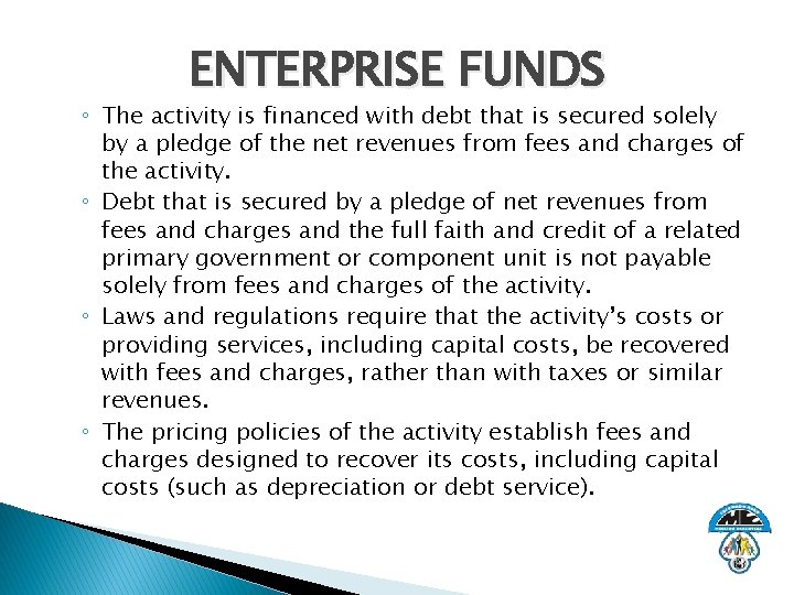 ENTERPRISE FUNDS ◦ The activity is financed with debt that is secured solely by