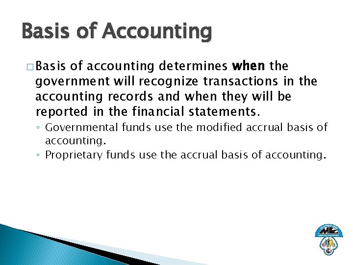 Basis of Accounting � Basis of accounting determines when the government will recognize transactions