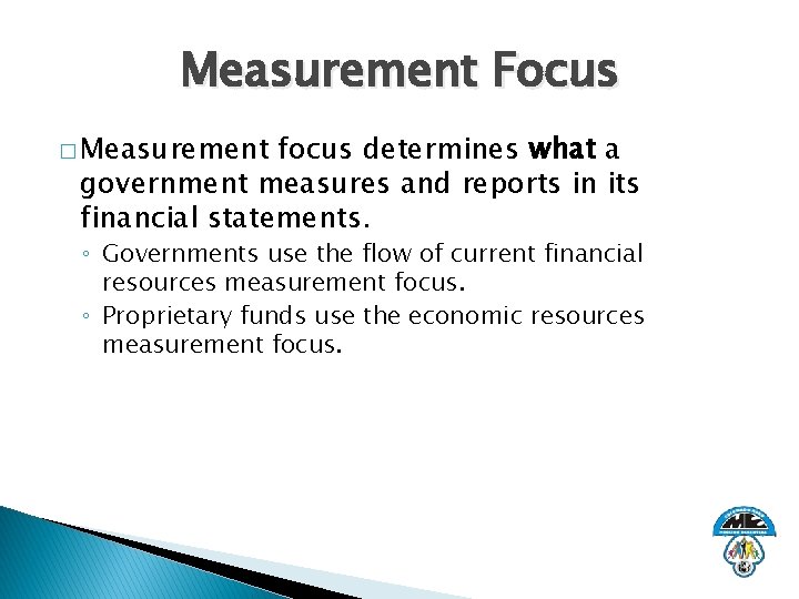 Measurement Focus � Measurement focus determines what a government measures and reports in its