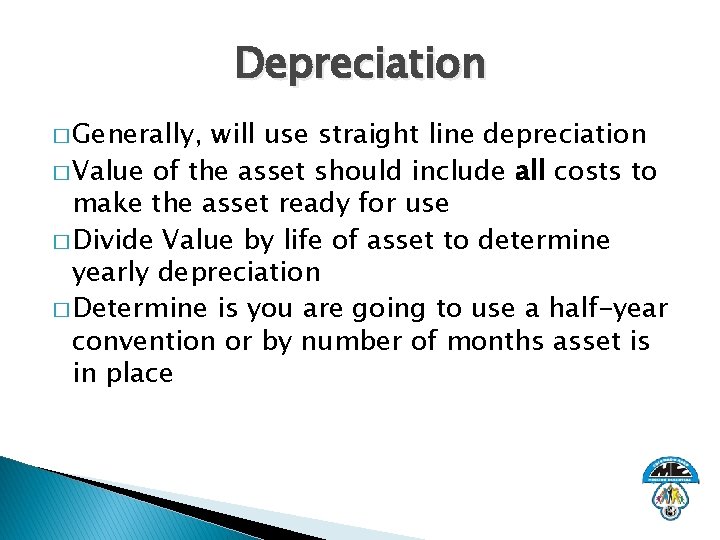 Depreciation � Generally, will use straight line depreciation � Value of the asset should