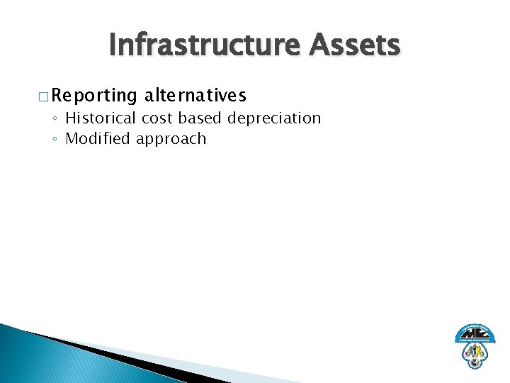 Infrastructure Assets � Reporting alternatives ◦ Historical cost based depreciation ◦ Modified approach 