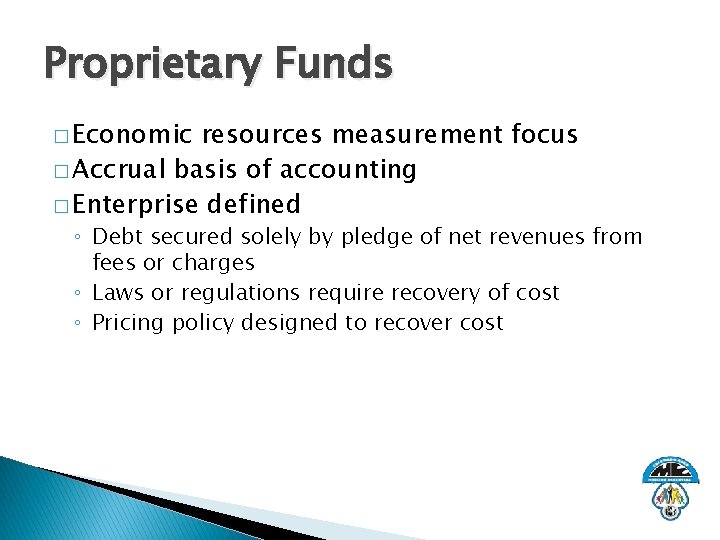 Proprietary Funds � Economic resources measurement focus � Accrual basis of accounting � Enterprise