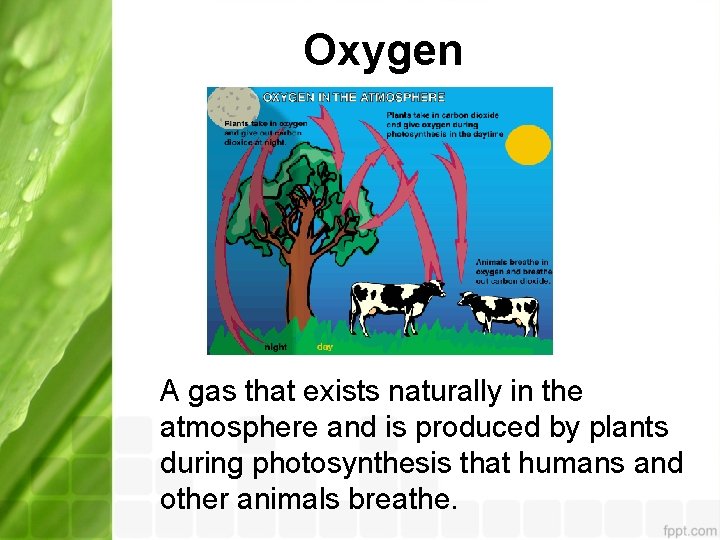 Oxygen A gas that exists naturally in the atmosphere and is produced by plants