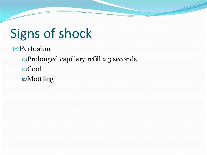 Signs of shock Perfusion Prolonged capillary refill > 3 seconds Cool Mottling 