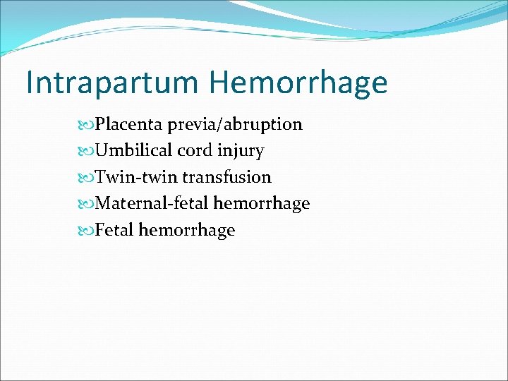 Intrapartum Hemorrhage Placenta previa/abruption Umbilical cord injury Twin-twin transfusion Maternal-fetal hemorrhage Fetal hemorrhage 