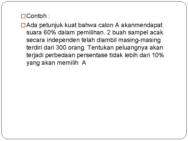 � Contoh : � Ada petunjuk kuat bahwa calon A akanmendapat suara 60% dalam