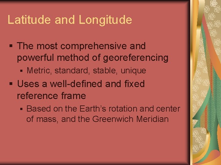 Latitude and Longitude § The most comprehensive and powerful method of georeferencing § Metric,