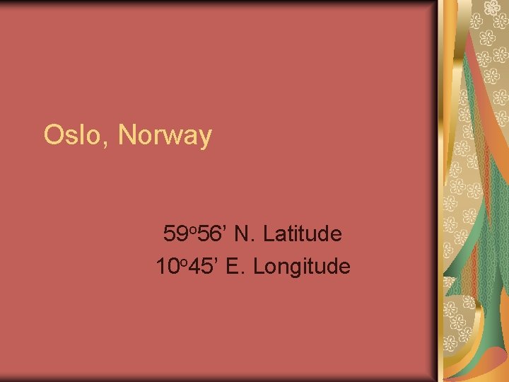 Oslo, Norway 59 o 56’ N. Latitude 10 o 45’ E. Longitude 