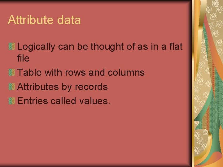 Attribute data Logically can be thought of as in a flat file Table with