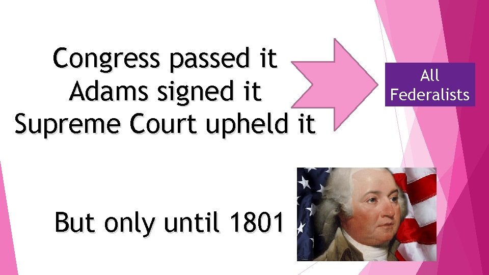 Congress passed it Adams signed it Supreme Court upheld it But only until 1801