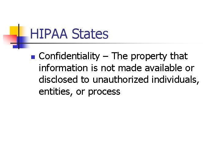 HIPAA States n Confidentiality – The property that information is not made available or