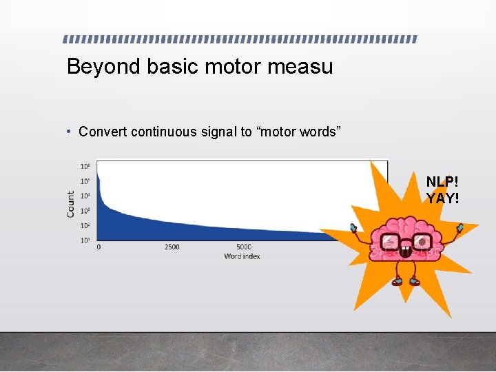 Beyond basic motor measu • Convert continuous signal to “motor words” NLP! YAY! 