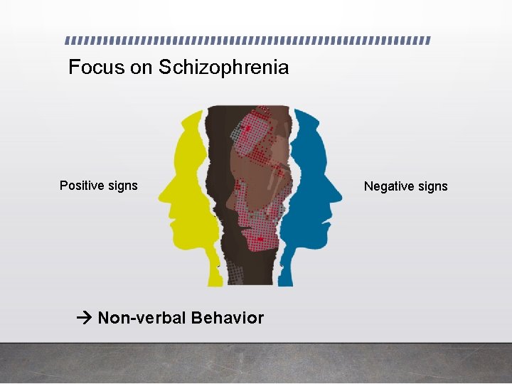 Focus on Schizophrenia Positive signs Non-verbal Behavior Negative signs 