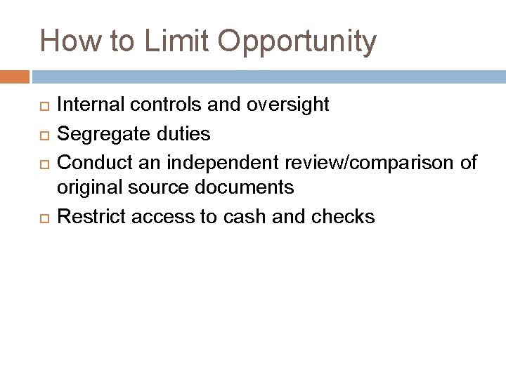 How to Limit Opportunity Internal controls and oversight Segregate duties Conduct an independent review/comparison