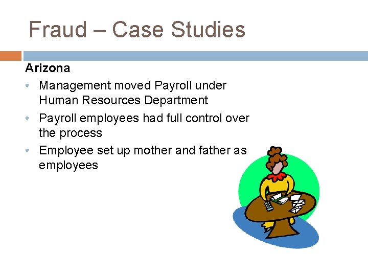 Fraud – Case Studies Arizona • Management moved Payroll under Human Resources Department •