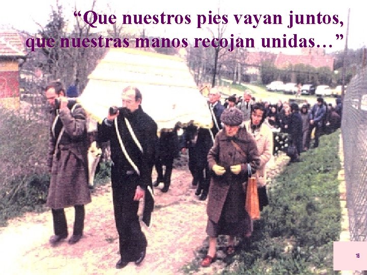 “Que nuestros pies vayan juntos, que nuestras manos recojan unidas…” 16 