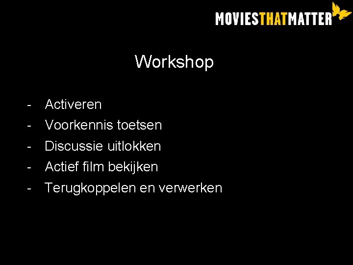 Workshop - Activeren Voorkennis toetsen Discussie uitlokken Actief film bekijken Terugkoppelen en verwerken 
