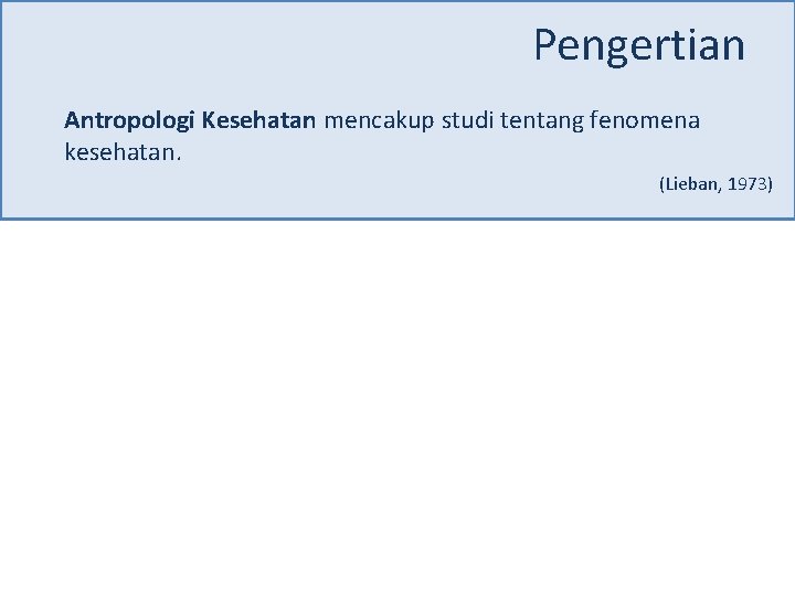 Pengertian Antropologi Kesehatan mencakup studi tentang fenomena kesehatan. (Lieban, 1973) 