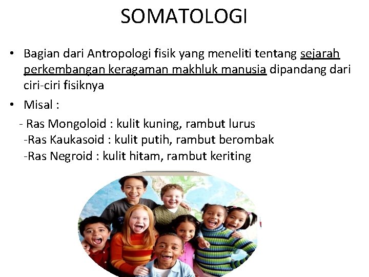 SOMATOLOGI • Bagian dari Antropologi fisik yang meneliti tentang sejarah perkembangan keragaman makhluk manusia