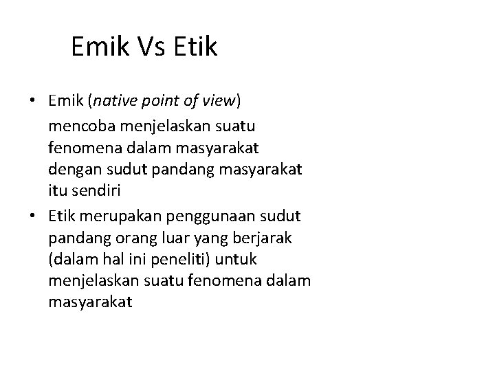 Emik Vs Etik • Emik (native point of view) mencoba menjelaskan suatu fenomena dalam