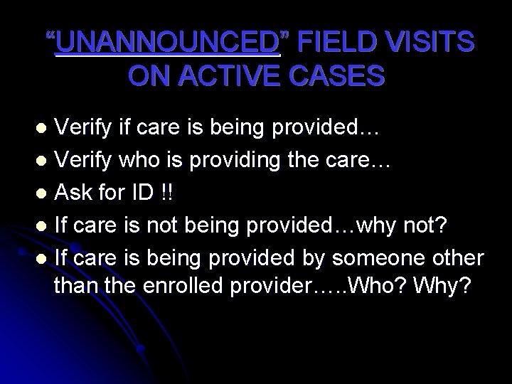 “UNANNOUNCED” FIELD VISITS ON ACTIVE CASES Verify if care is being provided… l Verify
