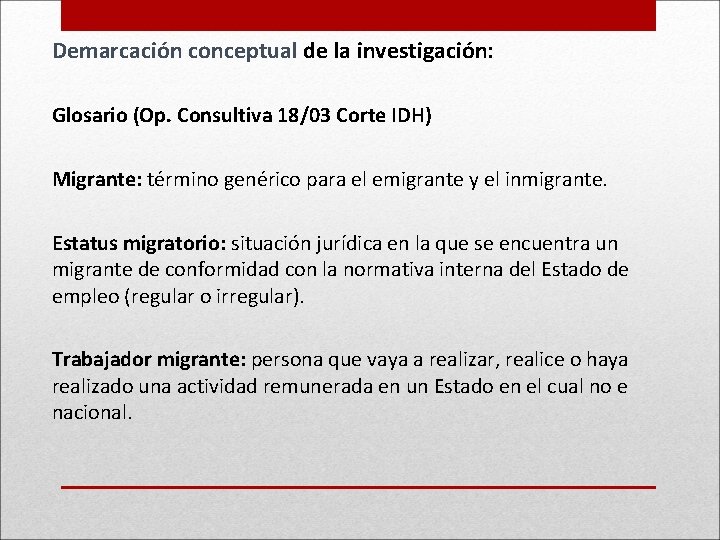 Demarcación conceptual de la investigación: Glosario (Op. Consultiva 18/03 Corte IDH) Migrante: término genérico